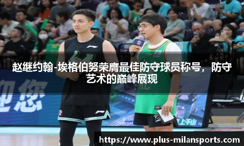 赵继约翰-埃格伯努荣膺最佳防守球员称号，防守艺术的巅峰展现