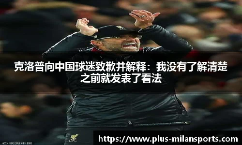 克洛普向中国球迷致歉并解释：我没有了解清楚之前就发表了看法
