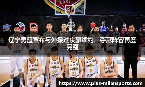 辽宁男篮宣布与外援过庆豪续约，夺冠阵容再度完整