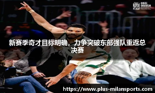 新赛季奇才目标明确，力争突破东部强队重返总决赛