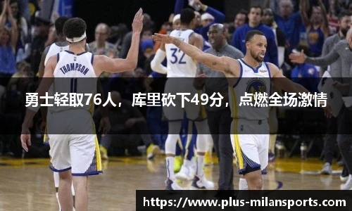 勇士轻取76人，库里砍下49分，点燃全场激情