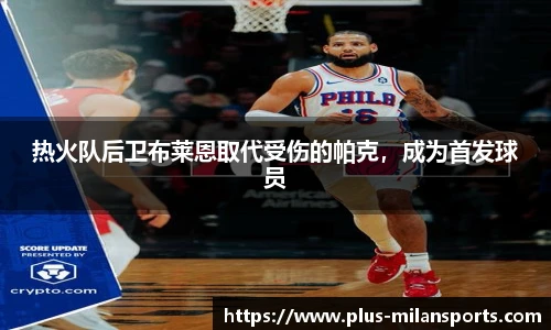 热火队后卫布莱恩取代受伤的帕克，成为首发球员