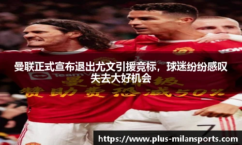 曼联正式宣布退出尤文引援竞标，球迷纷纷感叹失去大好机会