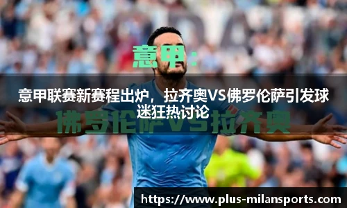 意甲联赛新赛程出炉，拉齐奥VS佛罗伦萨引发球迷狂热讨论