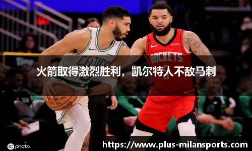 火箭取得激烈胜利，凯尔特人不敌马刺