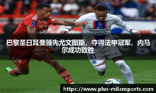 巴黎圣日耳曼领先尤文图斯，夺得法甲冠军，内马尔成功致胜