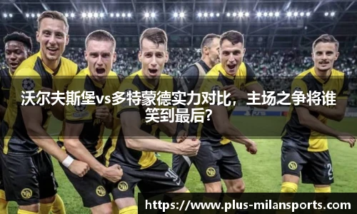 沃尔夫斯堡vs多特蒙德实力对比，主场之争将谁笑到最后？