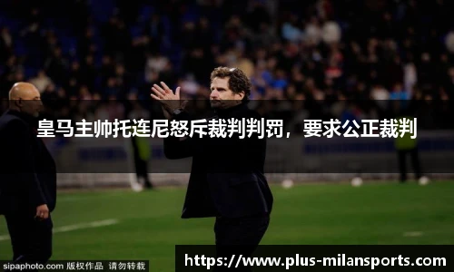 皇马主帅托连尼怒斥裁判判罚，要求公正裁判