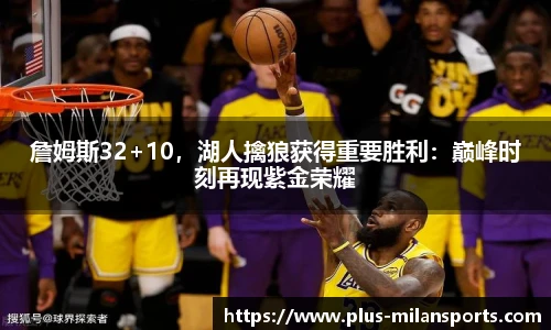 詹姆斯32+10，湖人擒狼获得重要胜利：巅峰时刻再现紫金荣耀