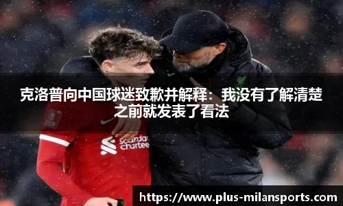 克洛普向中国球迷致歉并解释：我没有了解清楚之前就发表了看法