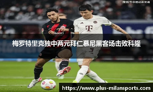 梅罗特里克独中两元拜仁慕尼黑客场击败科隆
