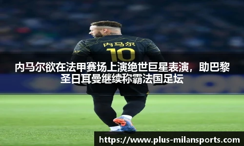 内马尔欲在法甲赛场上演绝世巨星表演，助巴黎圣日耳曼继续称霸法国足坛