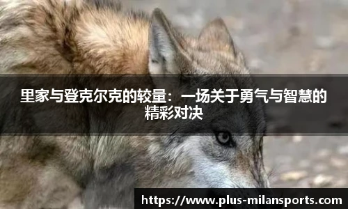 里家与登克尔克的较量：一场关于勇气与智慧的精彩对决