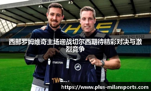 西部罗姆维奇主场迎战切尔西期待精彩对决与激烈竞争