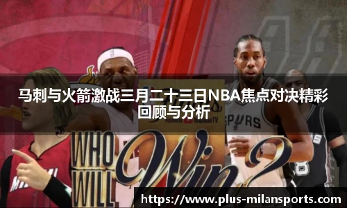 马刺与火箭激战三月二十三日NBA焦点对决精彩回顾与分析