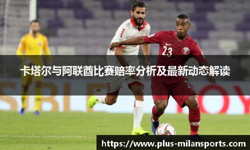 卡塔尔与阿联酋比赛赔率分析及最新动态解读