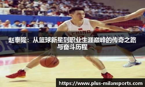 赵泰隆：从篮球新星到职业生涯巅峰的传奇之路与奋斗历程