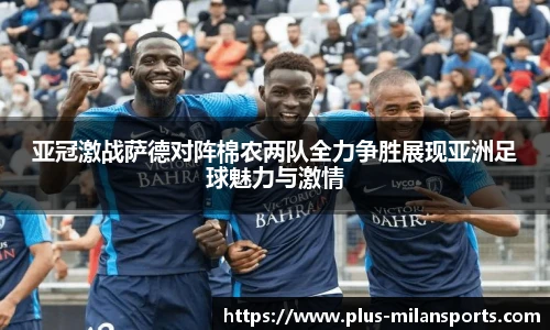 亚冠激战萨德对阵棉农两队全力争胜展现亚洲足球魅力与激情