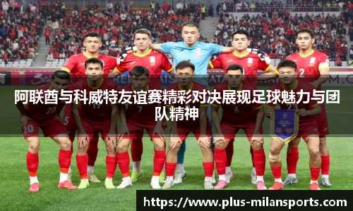 阿联酋与科威特友谊赛精彩对决展现足球魅力与团队精神