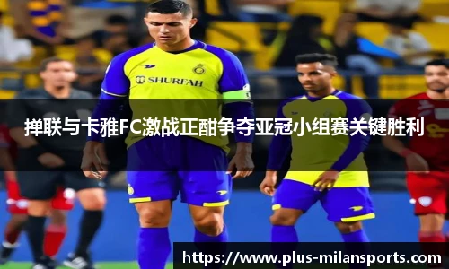 掸联与卡雅FC激战正酣争夺亚冠小组赛关键胜利