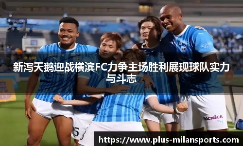 新泻天鹅迎战横滨FC力争主场胜利展现球队实力与斗志