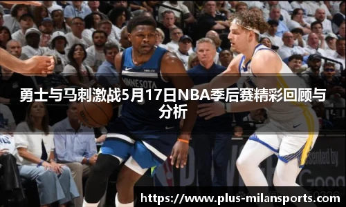 勇士与马刺激战5月17日NBA季后赛精彩回顾与分析