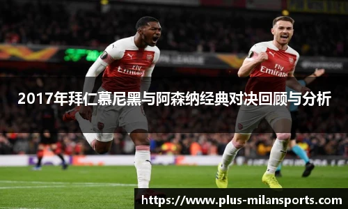 2017年拜仁慕尼黑与阿森纳经典对决回顾与分析