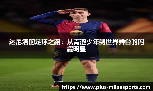 达尼洛的足球之路：从青涩少年到世界舞台的闪耀明星